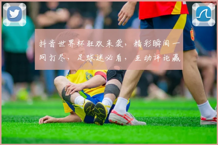 抖音世界杯狂欢来袭，精彩瞬间一网打尽，足球迷必看，互动评论赢大奖，2大亮点不容错过