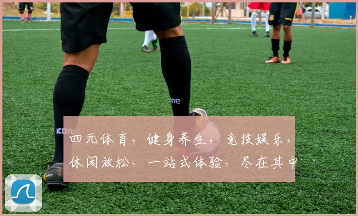 四元体育，健身养生，竞技娱乐，休闲放松，一站式体验，尽在其中。