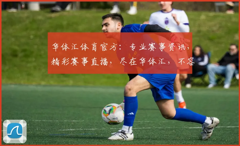 华体汇体育官方：专业赛事资讯，精彩赛事直播，尽在华体汇，不容错过