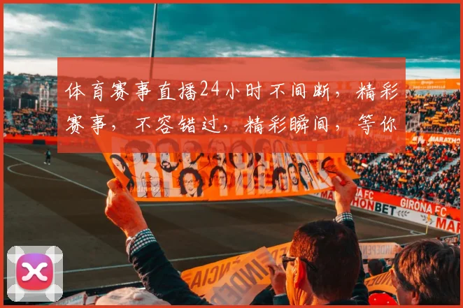 体育赛事直播24小时不间断，精彩赛事，不容错过，精彩瞬间，等你来发现，