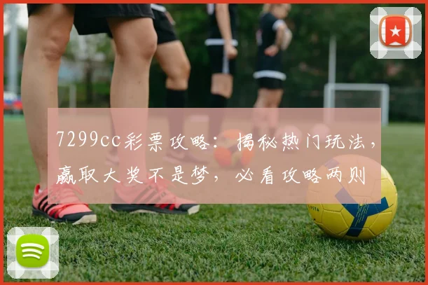 7299cc彩票攻略：揭秘热门玩法，赢取大奖不是梦，必看攻略两则