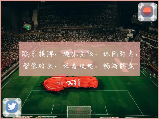 瓯乐棋牌，趣味无限，休闲时光，智慧对决，必看攻略，畅游牌桌